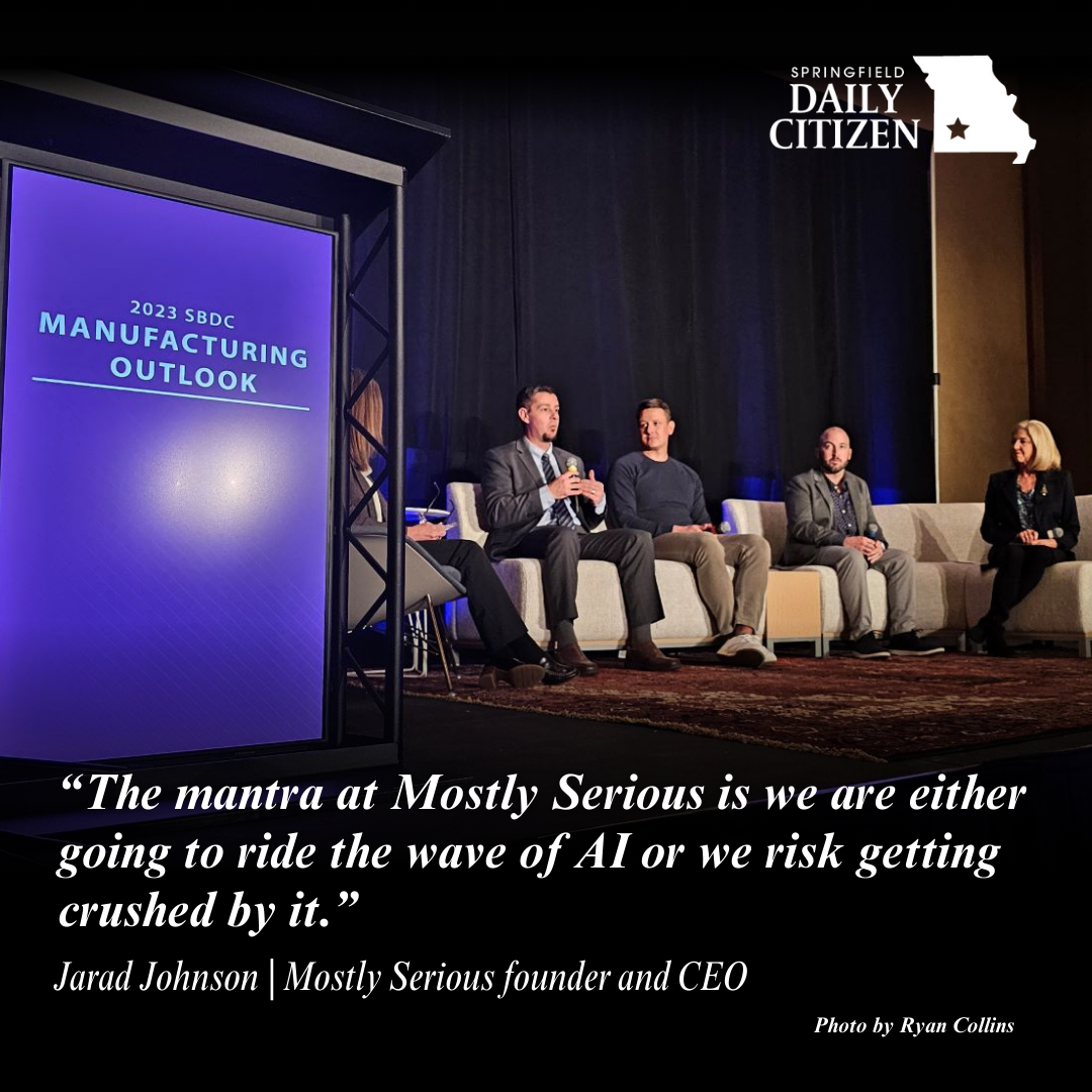 A panel discussion takes place at the 2023 Manufacturing Outlook, hosted by the Springfield Area Chamber of Commerce, at the White River Conference Center Dec. 6. Text on the image reads: "The mantra at Mostly Serious is we're either going to ride the wave of AI or we risk getting crushed by it." — Jarad Johnson | Mostly Serious founder and CEO (Photo by Ryan Collins)